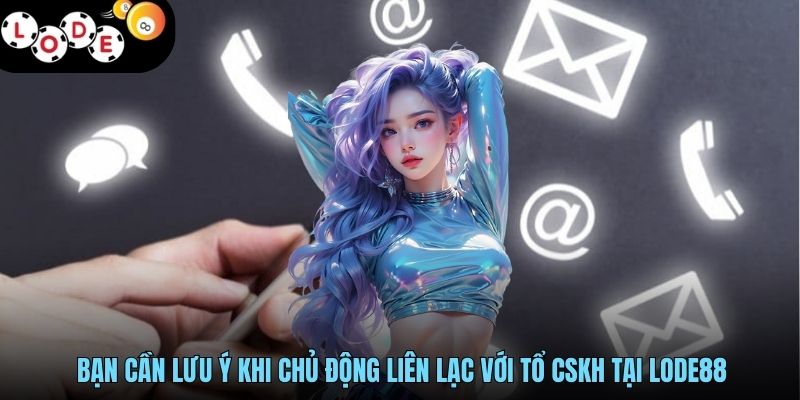 Liên Hệ LODE88 - Kết Nối Thông Minh, Hỗ Trợ Tối Ưu 24/7 3 Bạn cần lưu ý khi chủ động liên lạc với tổ CSKH tại LODE88