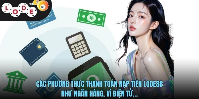 Nạp Tiền LODE88 - Hướng Dẫn Giao Dịch Nhanh Chóng Và An Toàn 2 Các phương thức thanh toán nạp tiền LODE88 như ngân hàng, ví điện tử,..