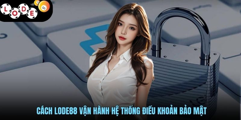 Cách LODE88 vận hành hệ thống điều khoản bảo mật