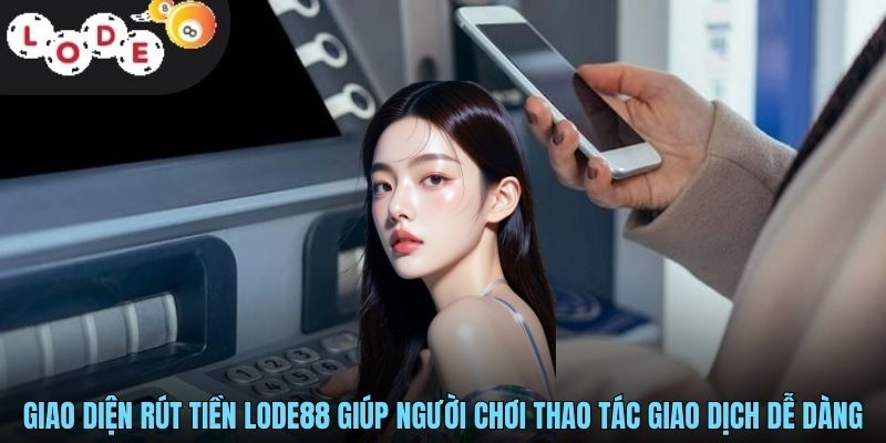 Rút Tiền LODE88 Nhanh Chóng Và An Toàn Cho Người Chơi 1 Giao diện rút tiền LODE88 giúp người chơi thao tác giao dịch dễ dàng