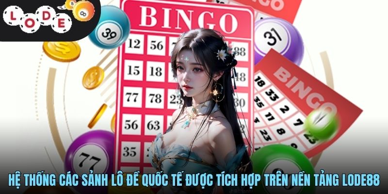 Hệ thống các sảnh lô đề quốc tế được tích hợp trên nền tảng LODE88