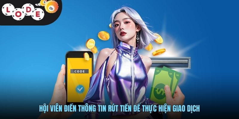 Rút Tiền LODE88 Nhanh Chóng Và An Toàn Cho Người Chơi 2 Hội viên điền thông tin rút tiền để thực hiện giao dịch