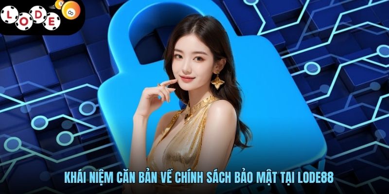 Khái niệm căn bản về chính sách bảo mật tại LODE88
