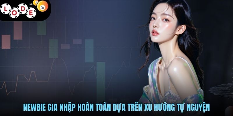 Điều Khoản Và Điều Kiện LODE88 - Hội Viên An Tâm Đầu Tư 2 Newbie gia nhập hoàn toàn dựa trên xu hướng tự nguyện