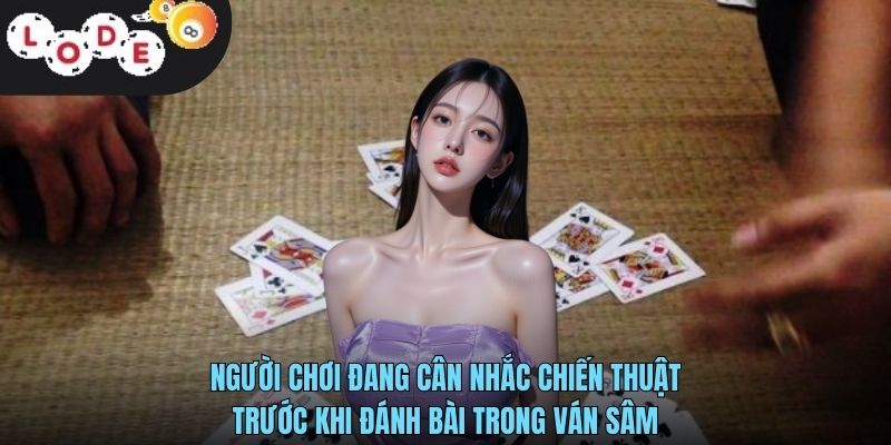 Người chơi đang cân nhắc chiến thuật trước khi đánh bài trong ván Sâm