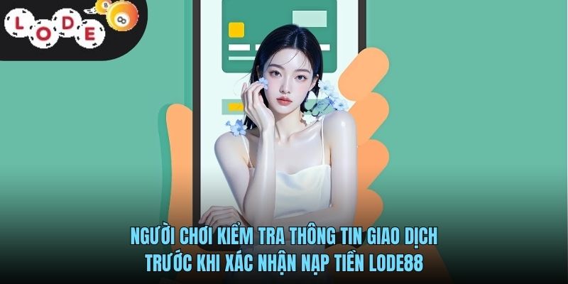 Nạp Tiền LODE88 - Hướng Dẫn Giao Dịch Nhanh Chóng Và An Toàn 3 Người chơi kiểm tra thông tin giao dịch trước khi xác nhận nạp tiền LODE88