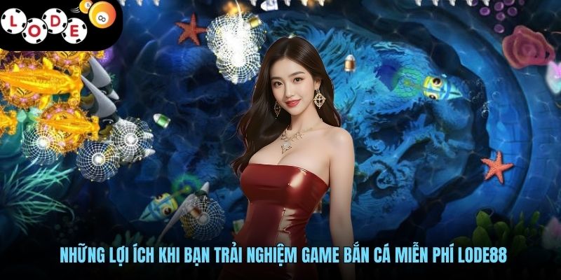 Bắn Cá Miễn Phí - Khuynh Đảo Đại Dương, Săn Cá Cực Vui 2 Những lợi ích khi bạn trải nghiệm game bắn cá miễn phí LODE88