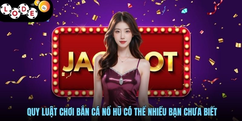 Bắn Cá Nổ Hũ Săn Sinh Vật Cực Đã, Jackpot Không Hạn Mức 2 Quy luật chơi bắn cá nổ hũ có thể nhiều bạn chưa biết