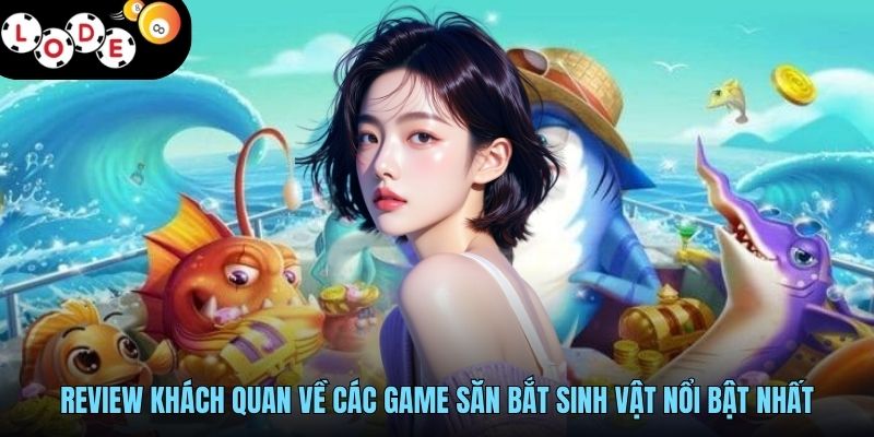 Bắn Cá Đổi Thưởng - Ngắm Chuẩn Mục Tiêu, Xu Về Đầy Ví 3 Review khách quan về các game săn bắt sinh vật nổi bật nhất