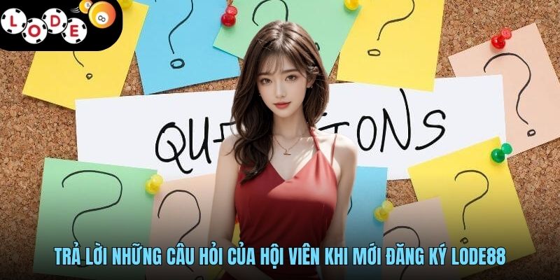 LODE88 - Đỉnh Cao Game Cá Cược, Hậu Mãi Ưu Đãi Bất Tận 20 Trả lời những câu hỏi của hội viên khi mới đăng ký LODE88